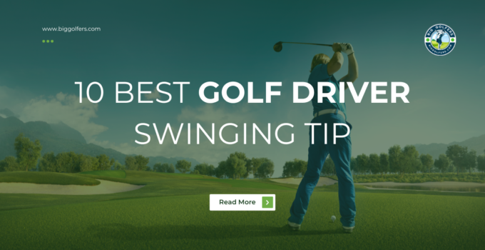 Top 10 Best Golf Driver Swinging Tips