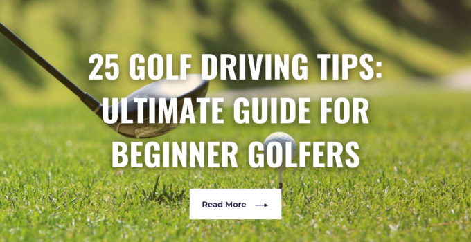 25 Golf Driving Tips: Ultimate Guide for Beginner Golfers