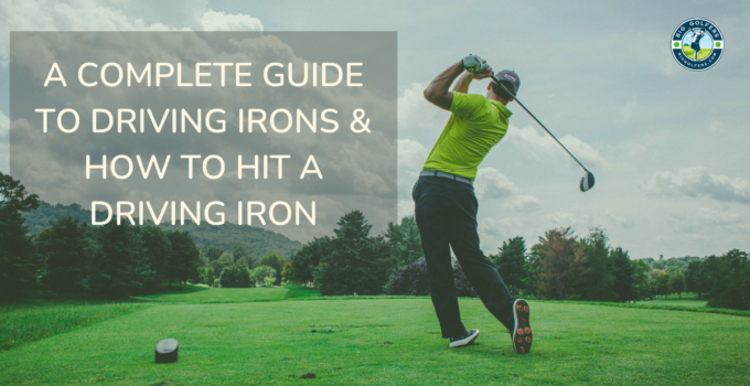 A Complete Guide to Driving Irons & How to Hit a Driving Iron