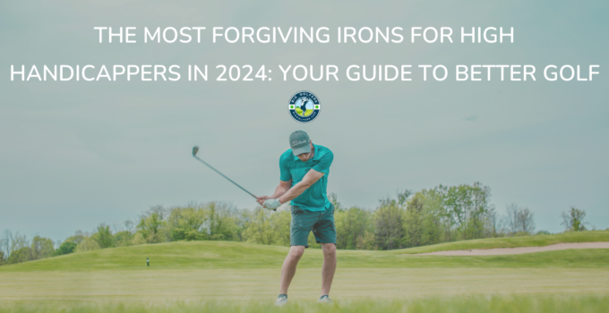 The Most Forgiving Irons for High Handicappers in 2024: Your Guide to Better Golf