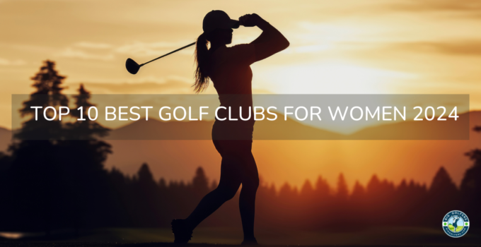 Top 10 Best Golf Clubs for Women 2024