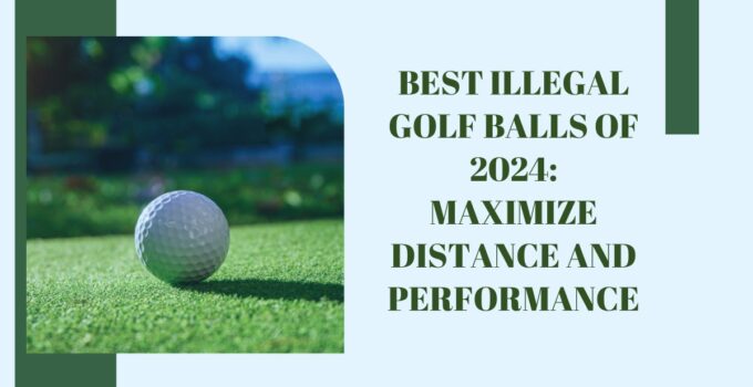 Best Illegal Golf Balls of 2024: Maximize Distance and Performance